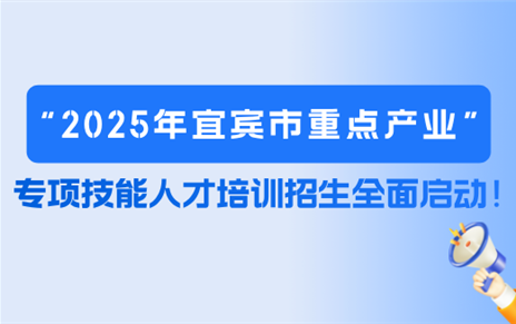 2025年宜宾市重点产业专项技能人才培训招生全面启动！21个班级！点击报名！